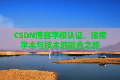 CSDN博客学校认证，探索学术与技术的融合之路