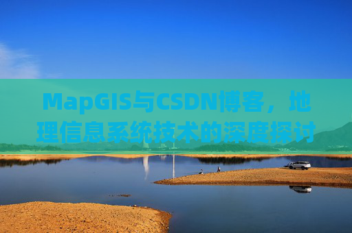 MapGIS与CSDN博客，地理信息系统技术的深度探讨